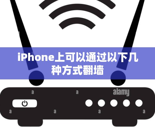 iPhone上可以通过以下几种方式<strong>翻墙</strong>