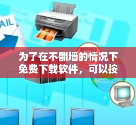 为了在不<strong>翻墙</strong>的情况下免费下载软件，可以按照以下步骤操作