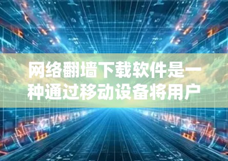 网络<strong>翻墙</strong>下载软件是一种通过移动设备将用户连接到另一台计算机或手机上，允许在线使用互联网服务的技术。以下是一个系统化的指南，帮助您顺利下载并安装网络<strong>翻墙</strong>软件