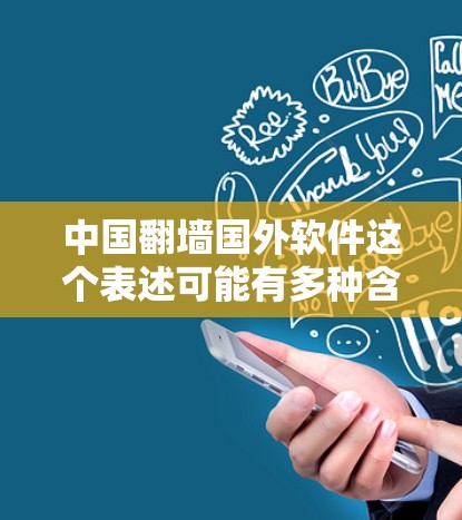 中国<strong>翻墙</strong>国外软件这个表述可能有多种含义，具体取决于上下文。以下是一些可能的解释和意义