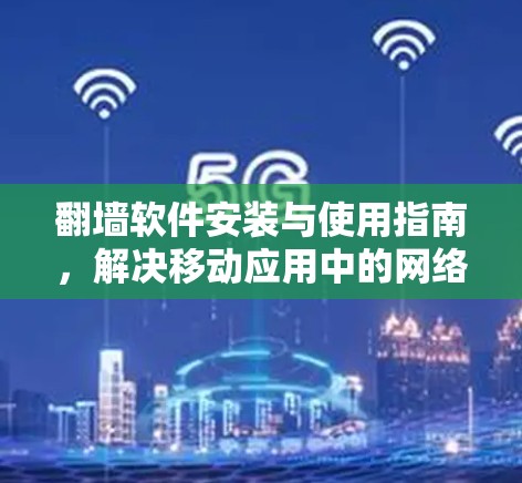 <strong>翻墙</strong>软件安装与使用指南，解决移动应用中的网络安全问题