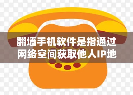 <strong>翻墙</strong>手机软件是指通过网络空间获取他人IP地址后，通过网络设备访问他人设备或网站的软件。这些软件通常利用加密技术，确保数据安全和隐私。以下是一些常见的<strong>翻墙</strong>软件