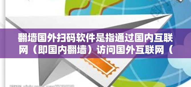<strong>翻墙</strong>国外扫码软件是指通过国内互联网（即国内<strong>翻墙</strong>）访问国外互联网（即国外<strong>翻墙</strong>）的扫码应用。这类软件通常用于在国外使用国外的扫码应用，但需要通过国内的互联网进行操作