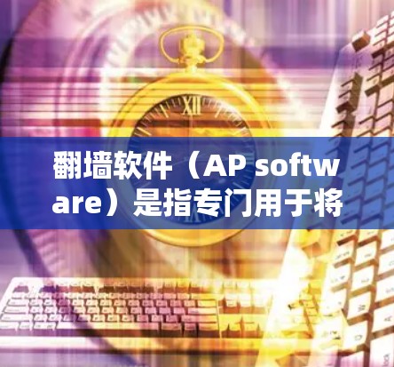 <strong>翻墙</strong>软件（AP software）是指专门用于将手机应用（Android）从手机屏幕翻转到电脑屏幕的软件。这类软件通常用于传输文件、下载资源或进行其他应用操作。以下是一些免费的AP<strong>翻墙</strong>软件推荐