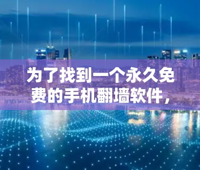 为了找到一个永久免费的手机<strong>翻墙</strong>软件，以下是一个分步指南，帮助你选择和使用适合的工具