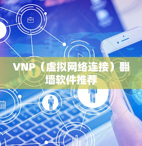 VNP（虚拟网络连接）<strong>翻墙</strong>软件推荐