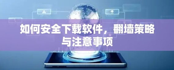 如何安全下载软件，<strong>翻墙</strong>策略与注意事项