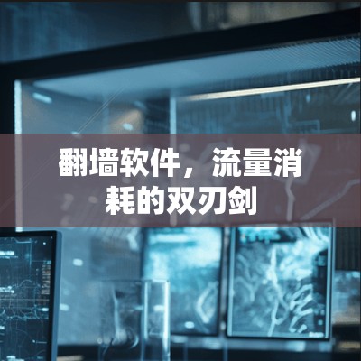 <strong>翻墙</strong>软件，流量消耗的双刃剑