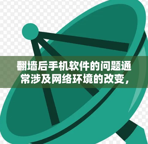<strong>翻墙</strong>后手机软件的问题通常涉及网络环境的改变，用户需要通过以下步骤来处理