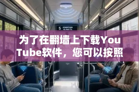 为了在<strong>翻墙</strong>上下载YouTube软件，您可以按照以下步骤操作