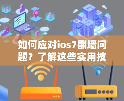 如何应对ios7<strong>翻墙</strong>问题？了解这些实用技巧很重要