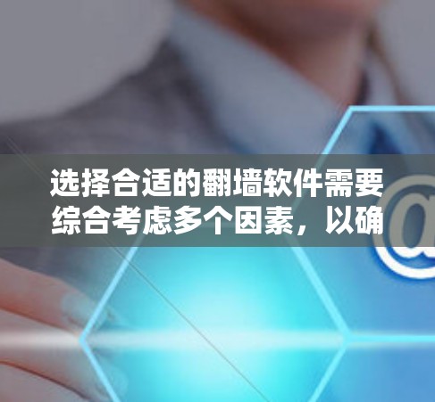 选择合适的<strong>翻墙</strong>软件需要综合考虑多个因素，以确保安全、高效且符合用户需求。以下是详细的步骤指南