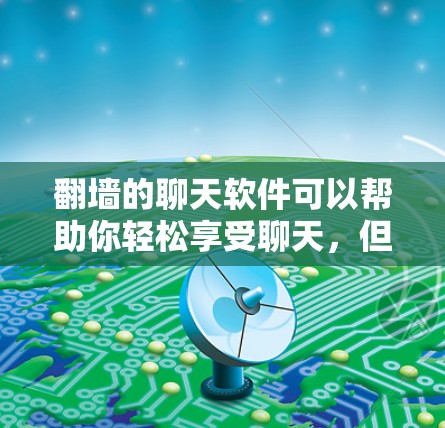 <strong>翻墙</strong>的聊天软件可以帮助你轻松享受聊天，但需要谨慎使用。以下是一些适合快速聊天的推荐软件