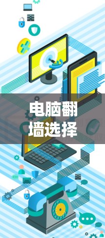 电脑<strong>翻墙</strong>选择合适的软件需要综合考虑多个因素，以下是一个有条理的步骤指南
