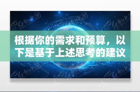 根据你的需求和预算，以下是基于上述思考的建议