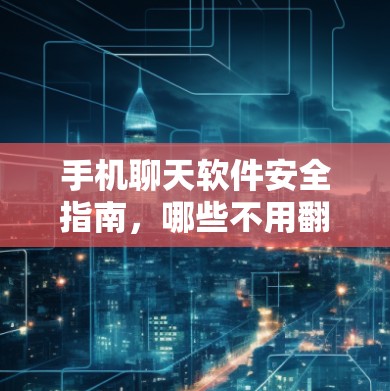 手机聊天软件安全指南，哪些不用<strong>翻墙</strong>？