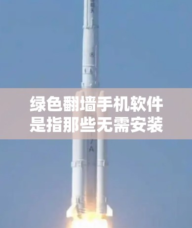 绿色<strong>翻墙</strong>手机软件是指那些无需安装物理设备或支付费用即可访问互联网或网络资源的软件。这些软件通过某种方法实现对互联网的访问，例如通过免费的在线<strong>翻墙</strong>工具或功能。以下是对绿色<strong>翻墙</strong>手机软件的详细分析