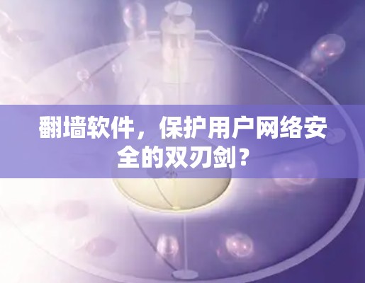 <strong>翻墙</strong>软件，保护用户网络安全的双刃剑？