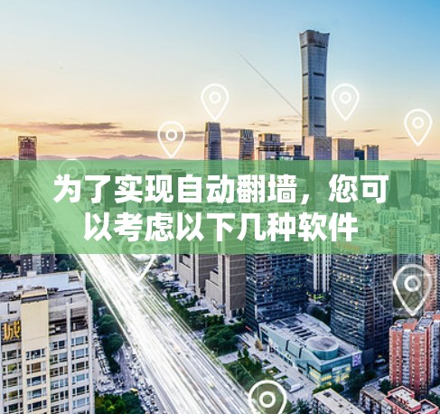 为了实现自动<strong>翻墙</strong>，您可以考虑以下几种软件