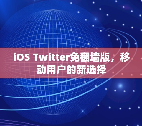 iOS Twitter免<strong>翻墙</strong>版，移动用户的新选择
