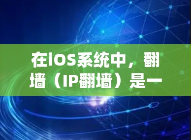 在iOS系统中，翻墙（IP翻墙）是一种通过复制外部设备上传来的HTTP/HTTPS数据到本地，以便访问外部设备资源的技术。以下是一些常见的iOS翻墙软件及其功能说明
