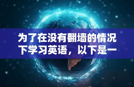 为了在没有翻墙的情况下学习英语，以下是一些推荐的免费在线工具，评估它们的适合性和使用限制