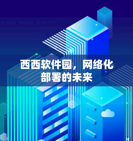 西西软件园,网络化部署的未来 西西软件园,网络化部署的未来