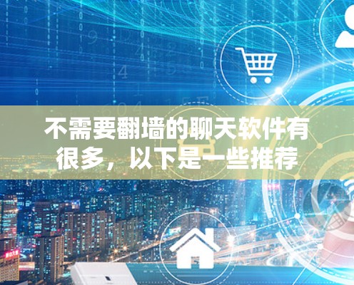 不需要<strong>翻墙</strong>的聊天软件有很多，以下是一些推荐