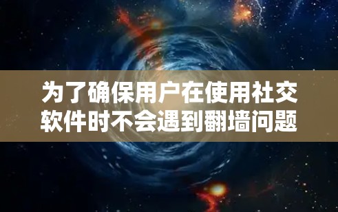 为了确保用户在使用社交软件时不会遇到翻墙问题，可以采取以下措施