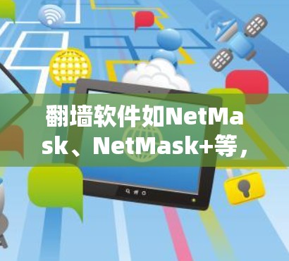 <strong>翻墙</strong>软件如NetMask、NetMask+等，旨在限制网络访问，帮助用户避开被查禁的网站或资源。以下是对这些软件的详细分析，帮助你做出明智的选择