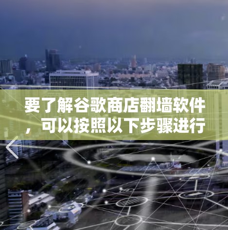要了解谷歌商店<strong>翻墙</strong>软件，可以按照以下步骤进行