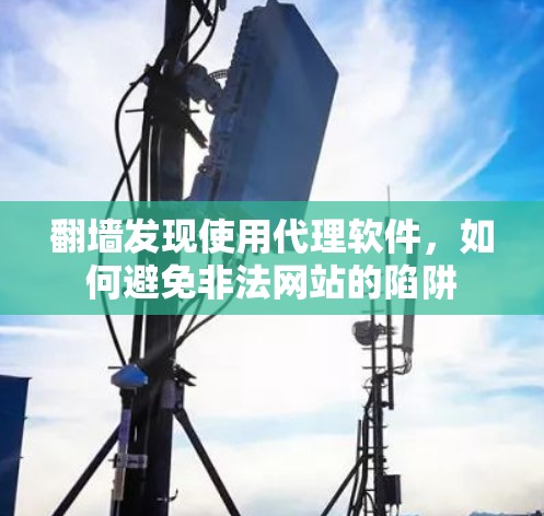 <strong>翻墙</strong>发现使用代理软件，如何避免非法网站的陷阱
