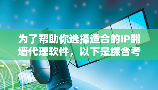 为了帮助你选择适合的IP<strong>翻墙</strong>代理软件，以下是综合考虑的因素和建议
