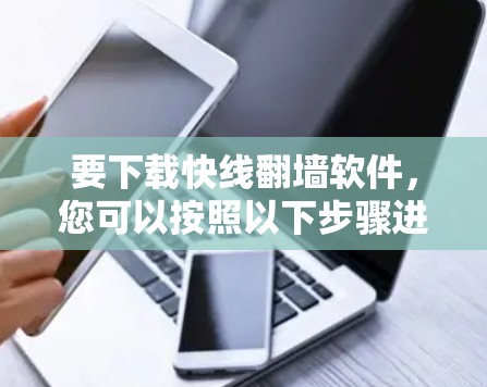 要下载快线<strong>翻墙</strong>软件，您可以按照以下步骤进行