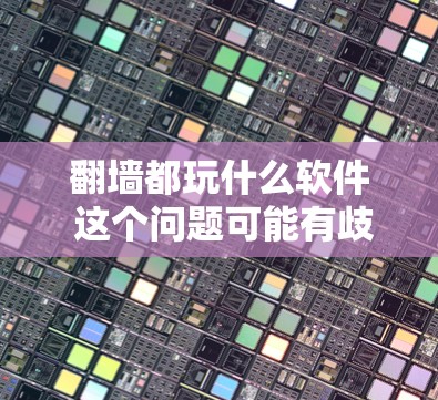 <strong>翻墙</strong>都玩什么软件 这个问题可能有歧义，但可以理解为用户想知道如何进行<strong>翻墙</strong>游戏所需的软件或工具。以下是关于<strong>翻墙</strong>游戏的常见软件和工具