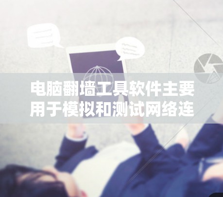 电脑<strong>翻墙</strong>工具软件主要用于模拟和测试网络连接，帮助用户配置和测试防火墙、网络拓扑等配置。以下是使用这些工具的步骤和关键点