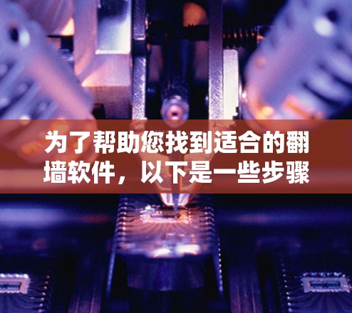 为了帮助您找到适合的<strong>翻墙</strong>软件，以下是一些步骤性的总结和建议
