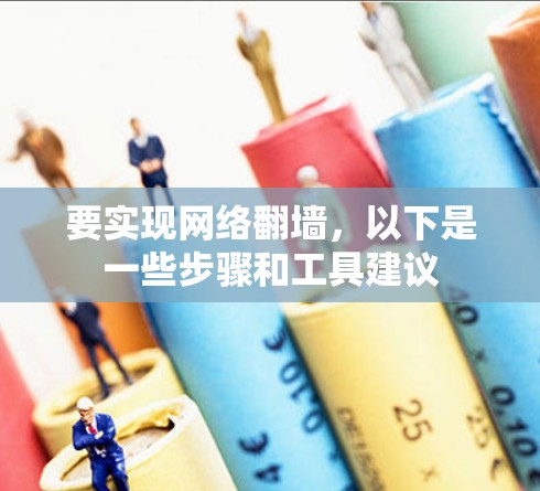 要实现网络<strong>翻墙</strong>，以下是一些步骤和工具建议