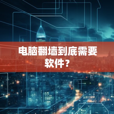 电脑<strong>翻墙</strong>到底需要软件？