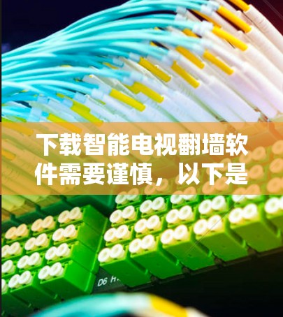 下载智能电视<strong>翻墙</strong>软件需要谨慎，以下是一步步的建议