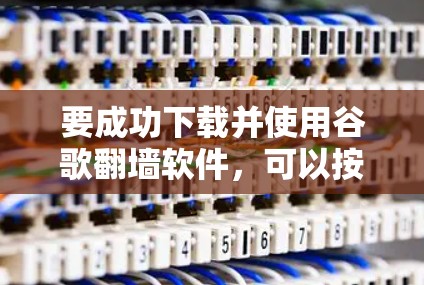 要成功下载并使用谷歌<strong>翻墙</strong>软件，可以按照以下步骤进行