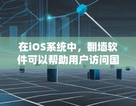 在iOS系统中，<strong>翻墙</strong>软件可以帮助用户访问国外网站，避免因网络连接问题而影响设备使用体验。以下是一些常见的iOS<strong>翻墙</strong>软件及其特点