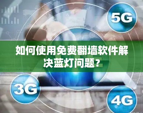 如何使用免费<strong>翻墙</strong>软件解决蓝灯问题？