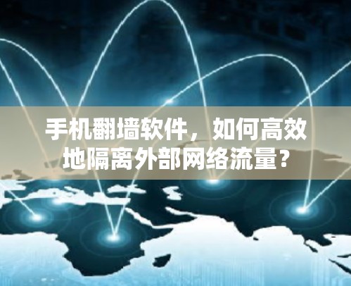 手机翻墙软件，如何高效地隔离外部网络流量？