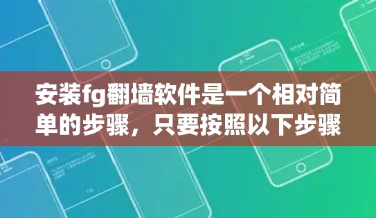 安装fg翻墙软件是一个相对简单的步骤，只要按照以下步骤操作，你可以轻松完成