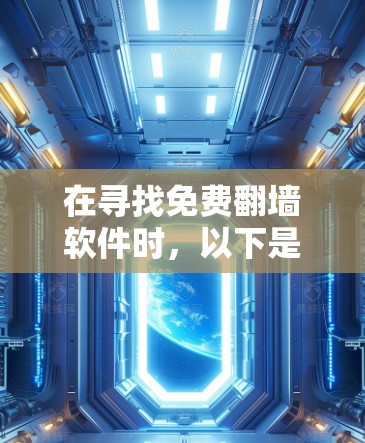 在寻找免费<strong>翻墙</strong>软件时，以下是一些步骤性的建议