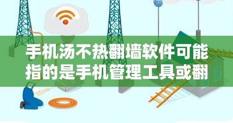 手机汤不热<strong>翻墙</strong>软件可能指的是手机管理工具或<strong>翻墙</strong>软件。以下是一些可能的解释和建议
