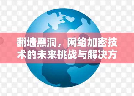 <strong>翻墙</strong>黑洞，网络加密技术的未来挑战与解决方案