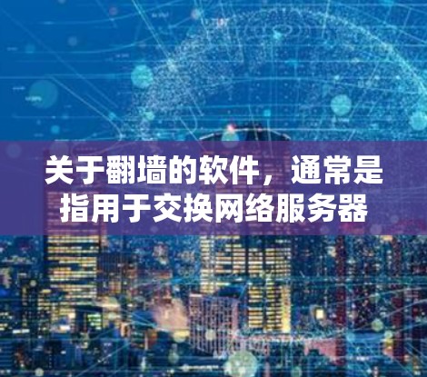 关于<strong>翻墙</strong>的软件，通常是指用于交换网络服务器文件的工具。以下是一些常见且免费的<strong>翻墙</strong>软件推荐