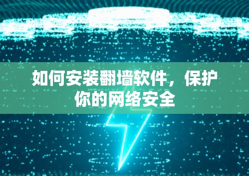 如何安装<strong>翻墙</strong>软件，保护你的网络安全